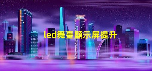 led舞臺顯示屏提升表演效果的關鍵技術