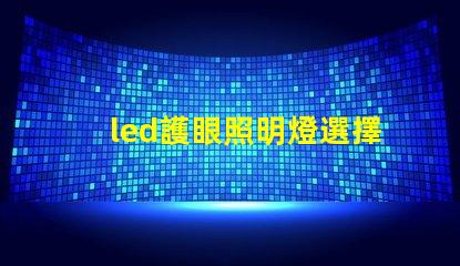 led護眼照明燈選擇護眼燈具的關鍵要素是什么