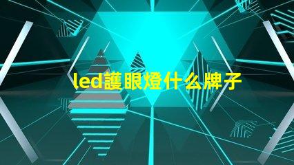 led護眼燈什么牌子好挑選優質護眼燈的實用指南