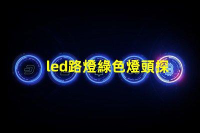led路燈綠色燈頭探索環(huán)保照明的創(chuàng)新選擇