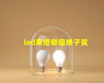 led車燈哪個牌子質量好揭秘市場上最受歡迎的LED車燈品牌