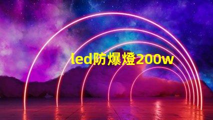 led防爆燈200w高效能與安全性兼備的理想選擇