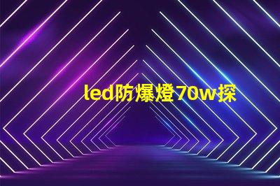 led防爆燈70w探索高效能與安全性的完美結(jié)合