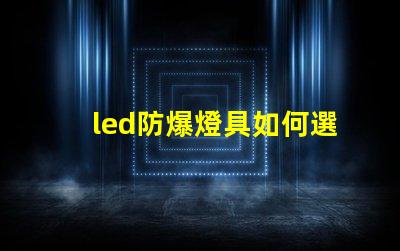 led防爆燈具如何選擇最適合的防爆燈具
