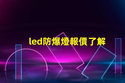 led防爆燈報價了解市場行情及性價比優勢