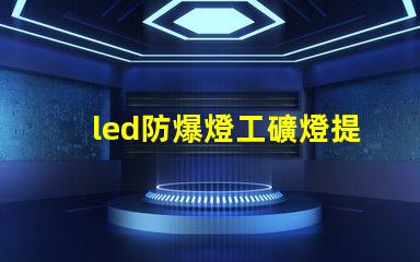 led防爆燈工礦燈提升安全性的高效照明解決方案