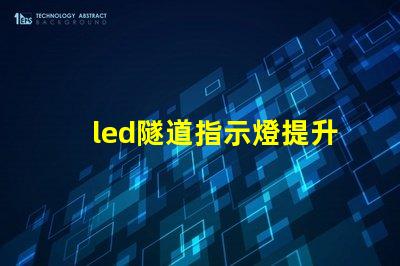 led隧道指示燈提升安全性與可見性的關鍵選擇