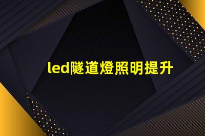 led隧道燈照明提升安全與能效的最佳選擇嗎
