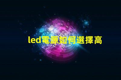 led電源如何選擇高效穩定的LED電源解決方案