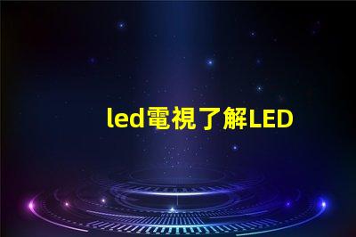 led電視了解LED電視技術(shù)的最新發(fā)展與選購(gòu)指南
