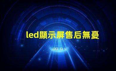 led顯示屏售后無憂售后服務的重要性解析