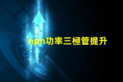 npn功率三極管提升電子設備性能的關鍵元件