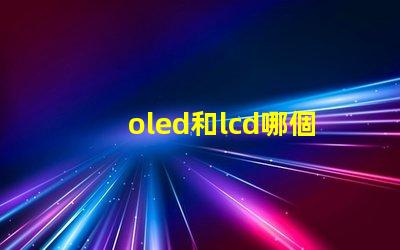 oled和lcd哪個(gè)更適合你的項(xiàng)目深度對(duì)比顯示技術(shù)的優(yōu)劣
