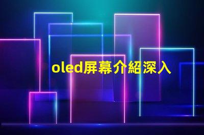 oled屏幕介紹深入了解OLED技術的優勢與應用