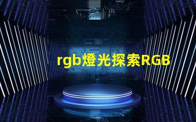 rgb燈光探索RGB燈光在現(xiàn)代照明中的多重應用
