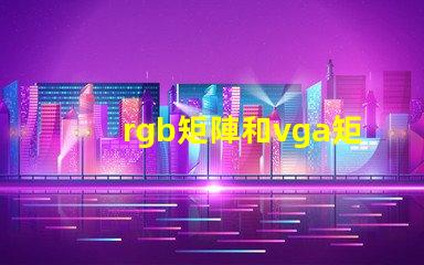 rgb矩陣和vga矩陣的區別是什么深入剖析RGB與VGA矩陣的技術差異