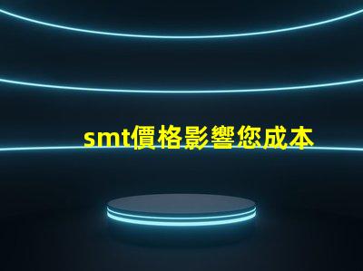 smt價格影響您成本的關鍵因素是什么
