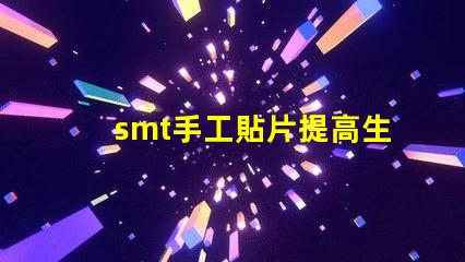 smt手工貼片提高生產效率的手工貼片技巧