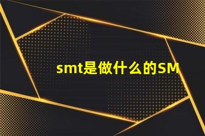 smt是做什么的SMT技術(shù)在電子制造中的關(guān)鍵作用解析