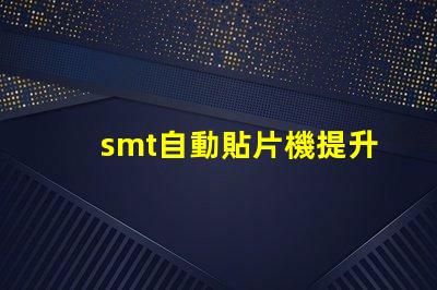 smt自動貼片機提升生產效率的關鍵設備是什么