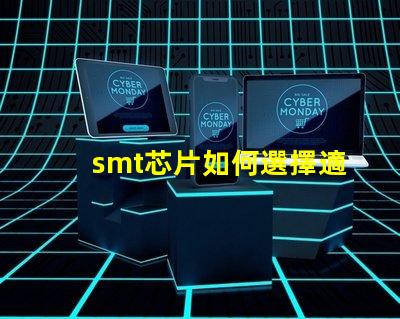 smt芯片如何選擇適合您需求的smt芯片