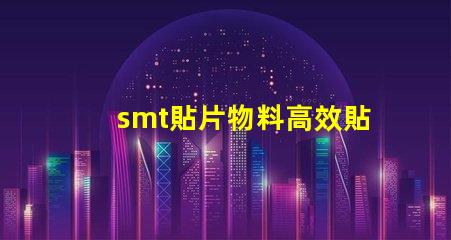 smt貼片物料高效貼片技術帶來的生產優勢