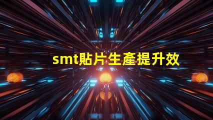 smt貼片生產提升效率的關鍵技術揭秘