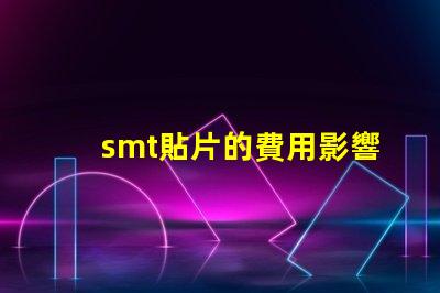 smt貼片的費用影響成本的關鍵因素解析