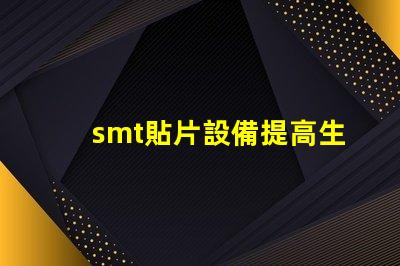 smt貼片設備提高生產效率的核心技術