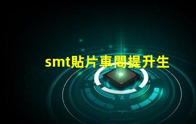 smt貼片車間提升生產(chǎn)效率的關(guān)鍵所在是什么