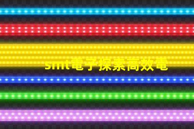 smt電子探索高效電子組裝技術的未來