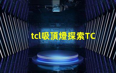tcl吸頂燈探索TCL吸頂燈的獨特設計與性能優勢
