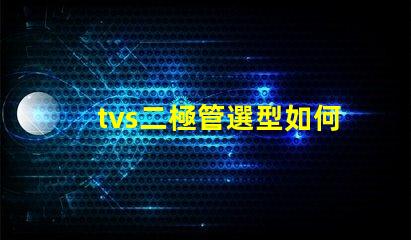 tvs二極管選型如何快速選擇合適的TVS二極管