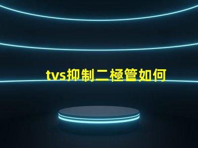 tvs抑制二極管如何選擇合適的TVS二極管以保護(hù)電路