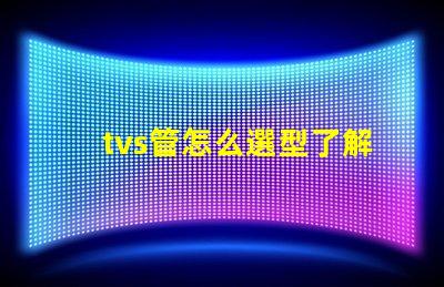 tvs管怎么選型了解TVS管選型的關鍵因素