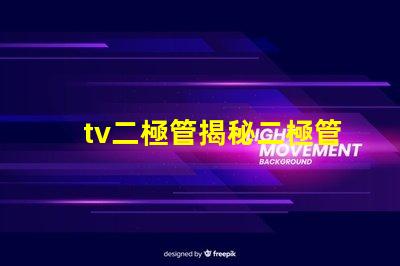 tv二極管揭秘二極管在電視技術中的關鍵作用