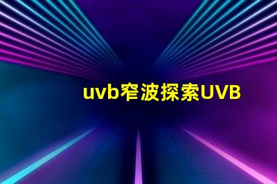 uvb窄波探索UVB窄波對(duì)皮膚治療的潛力