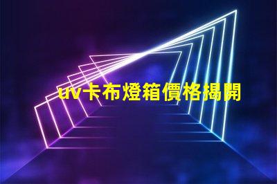 uv卡布燈箱價格揭開市場秘密,您準(zhǔn)備好投資了嗎
