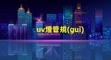uv燈管規(guī)格及價(jià)格全面解析UV燈管的規(guī)格與市場(chǎng)行情
