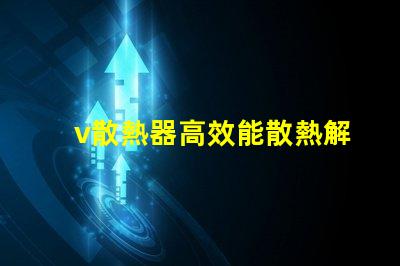 v散熱器高效能散熱解決方案揭秘