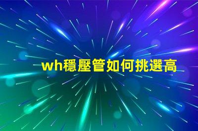 wh穩壓管如何挑選高性能的wh穩壓管