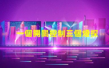 一個開關控制三個燈探索高效照明方案的最佳選擇