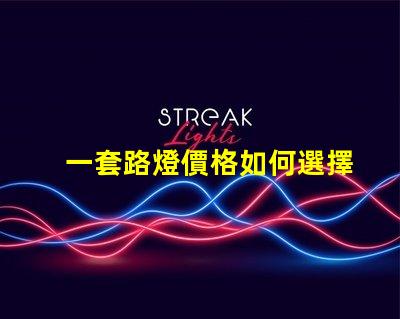 一套路燈價格如何選擇最具性價比的路燈方案