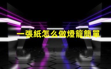 一張紙怎么做燈籠簡單紙燈籠制作技巧揭秘