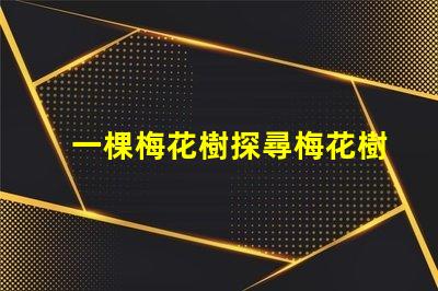 一棵梅花樹探尋梅花樹的深厚文化意義
