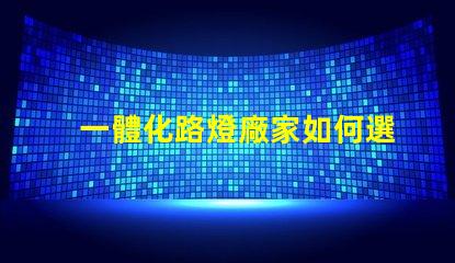 一體化路燈廠家如何選擇高效能廠家