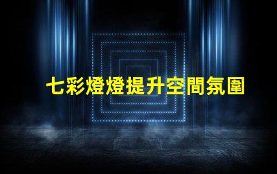 七彩燈燈提升空間氛圍的絕佳選擇