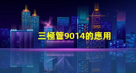 三極管9014的應用潛力有多大深度解析9014在電路中的重要性