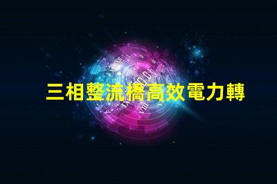 三相整流橋高效電力轉(zhuǎn)換的關(guān)鍵技術(shù)揭秘