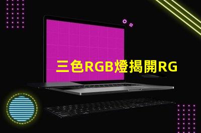 三色RGB燈揭開RGB燈的色彩秘密,你準備好了嗎